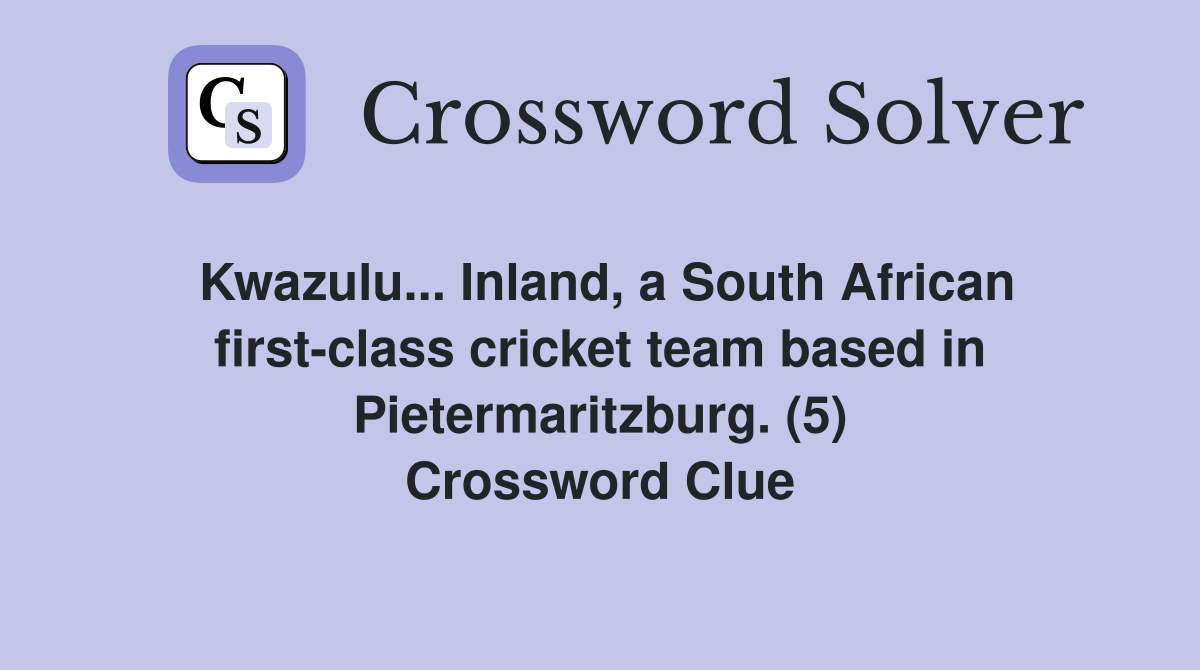 Kwazulu... Inland, a South African first-class cricket team based in Pietermaritzburg. (5) Crossword Clue