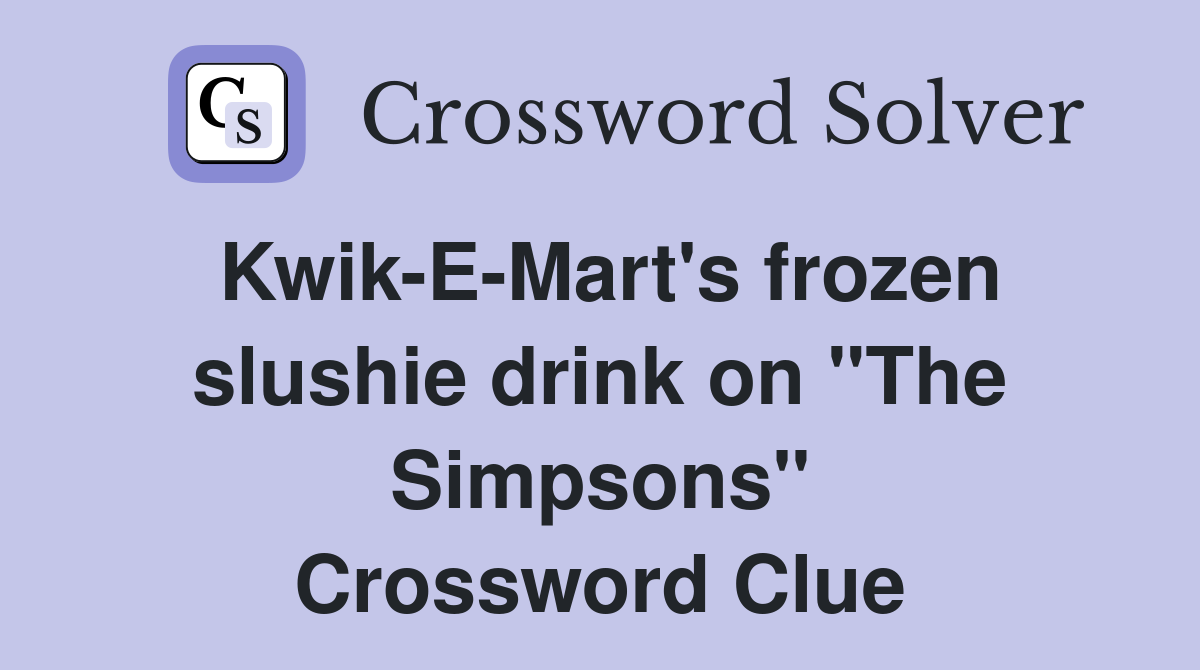 Kwik-E-Mart's frozen slushie drink on "The Simpsons" Crossword Clue