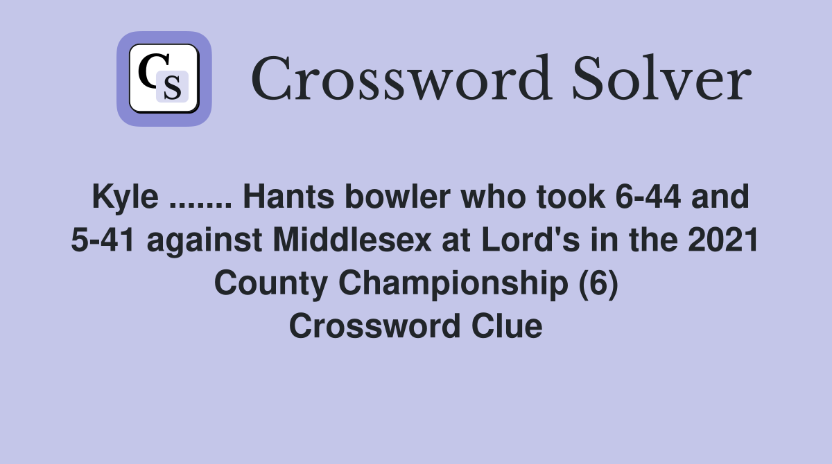 Kyle ....... Hants bowler who took 6-44 and 5-41 against Middlesex at Lord's in the 2021 County Championship (6) Crossword Clue