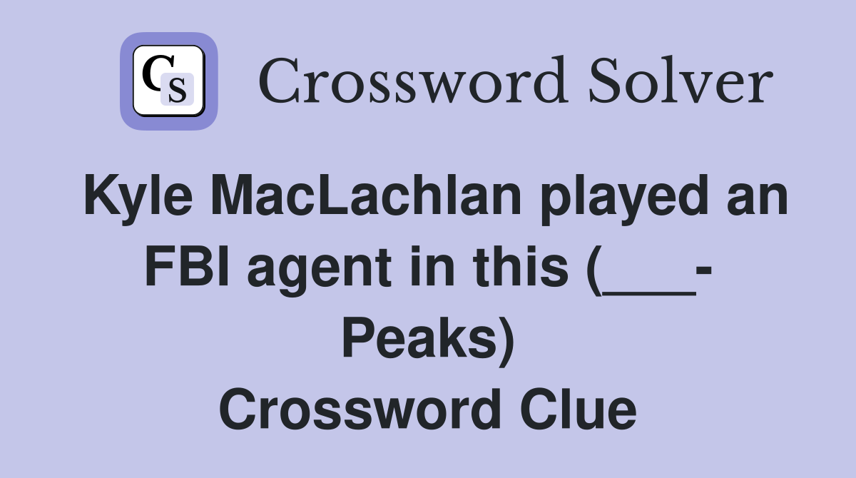 Kyle MacLachlan played an FBI agent in this (___- Peaks) Crossword Clue