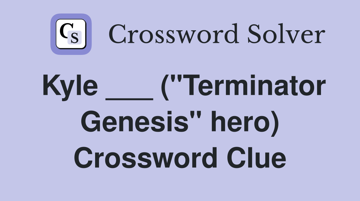 Kyle ___ ("Terminator Genesis" hero) Crossword Clue