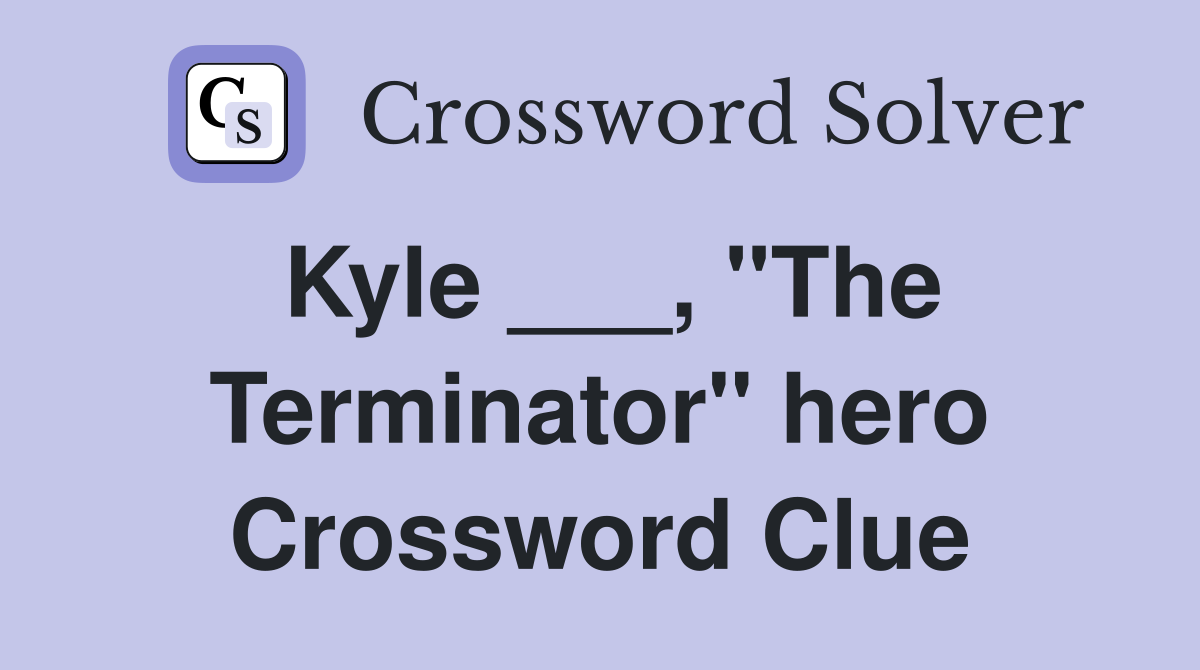 Kyle ___, "The Terminator" hero Crossword Clue