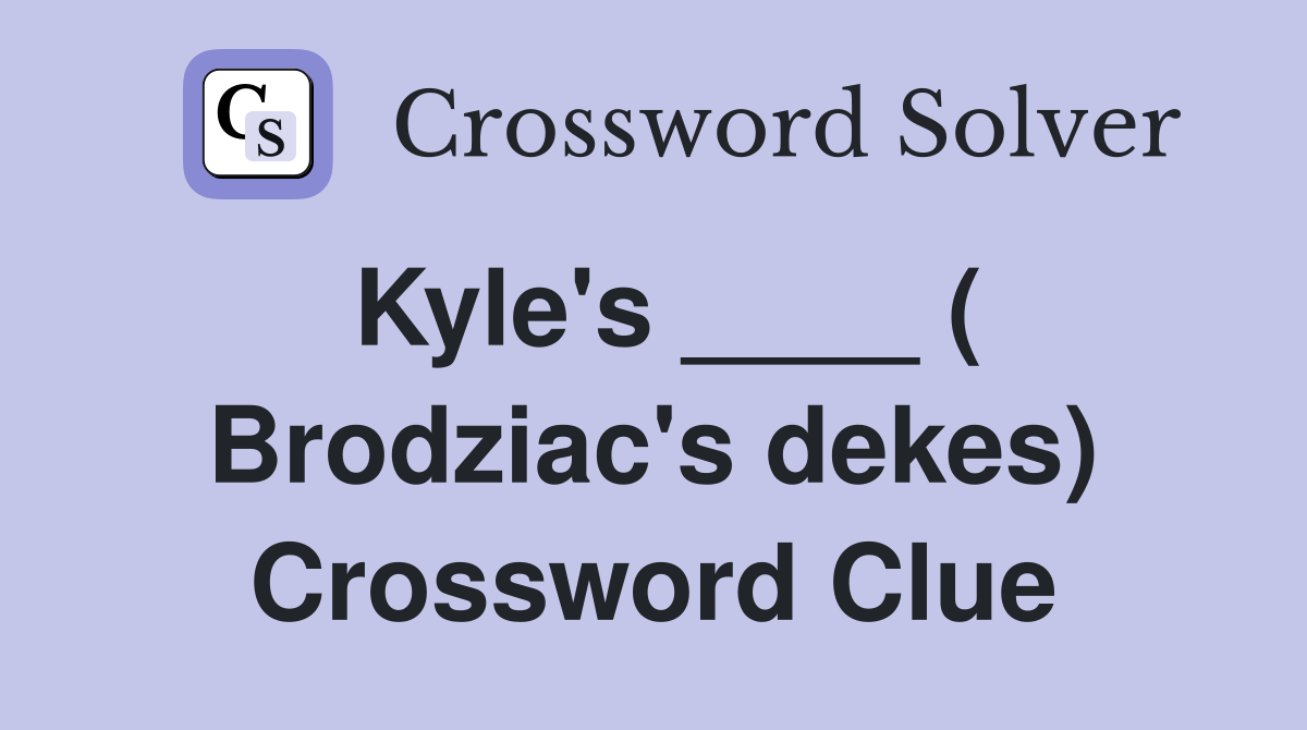 Kyle's ____ ( Brodziac's dekes) Crossword Clue