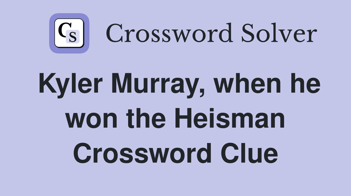 Kyler Murray, when he won the Heisman Crossword Clue
