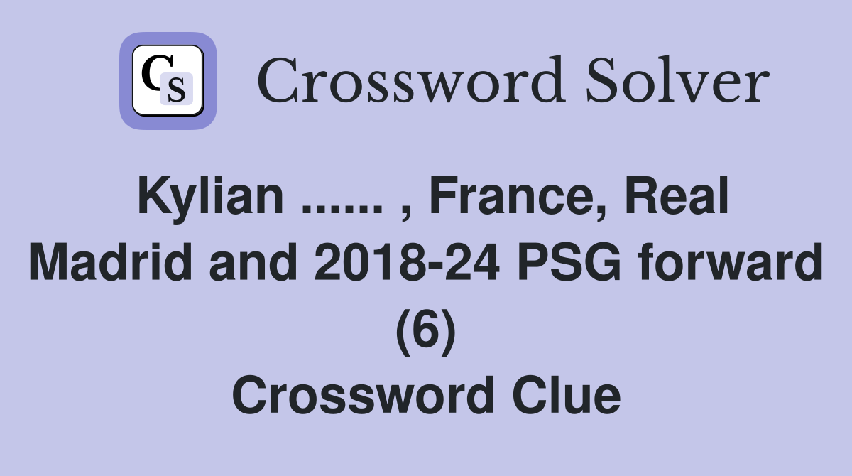 Kylian ...... , France, Real Madrid and 2018-24 PSG forward (6) Crossword Clue