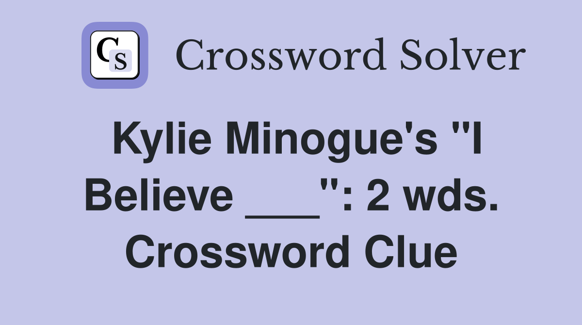 Kylie Minogue's "I Believe ___": 2 wds. Crossword Clue