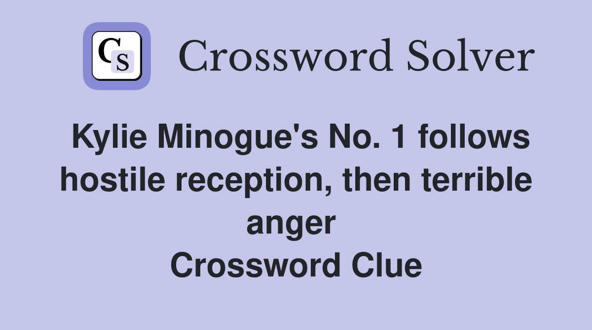 Kylie Minogue's No. 1 follows hostile reception, then terrible anger  Crossword Clue