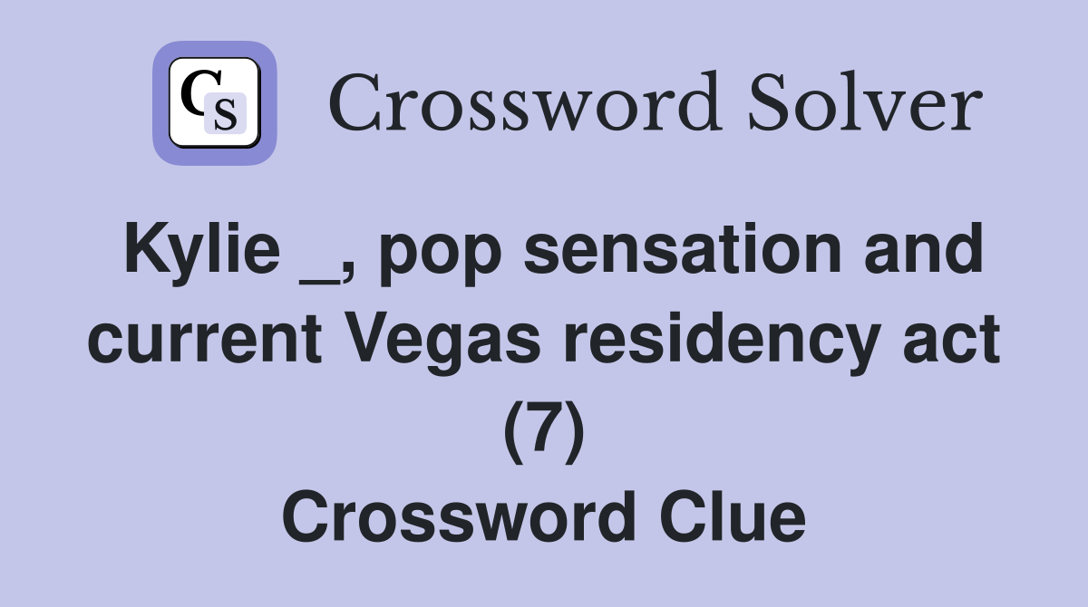 Kylie _, pop sensation and current Vegas residency act (7) Crossword Clue