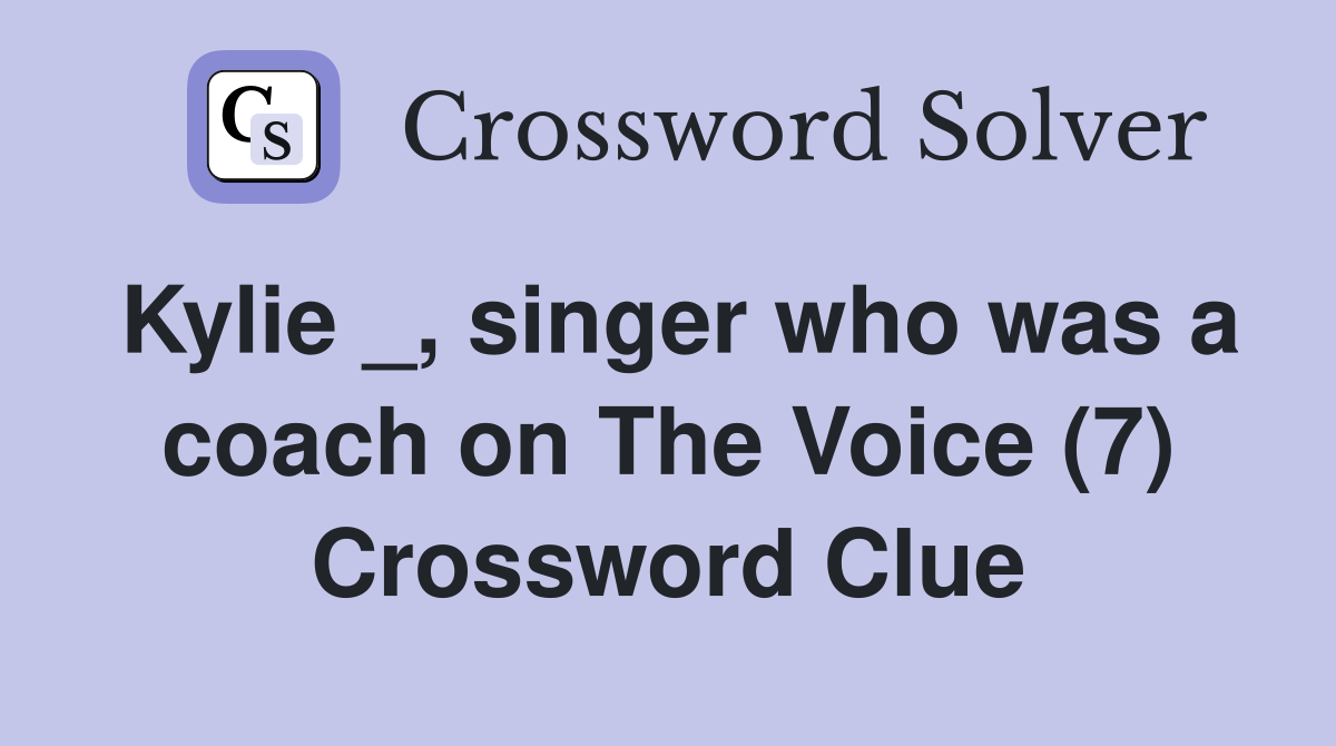 Kylie _, singer who was a coach on The Voice (7) Crossword Clue