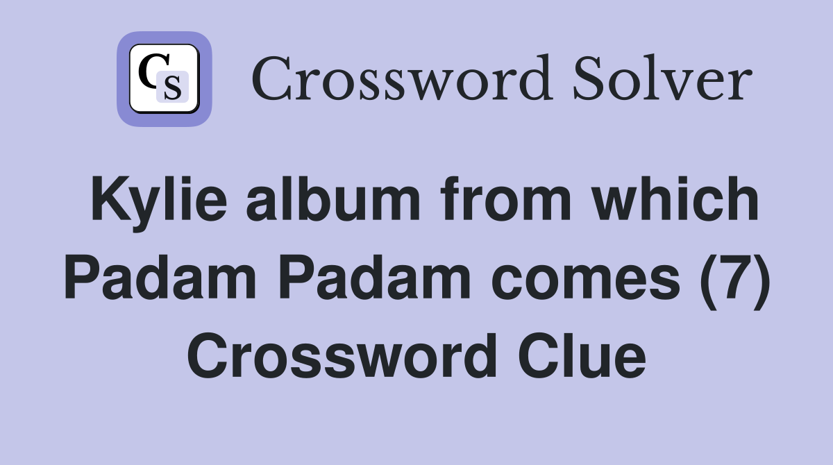 Kylie album from which Padam Padam comes (7) Crossword Clue