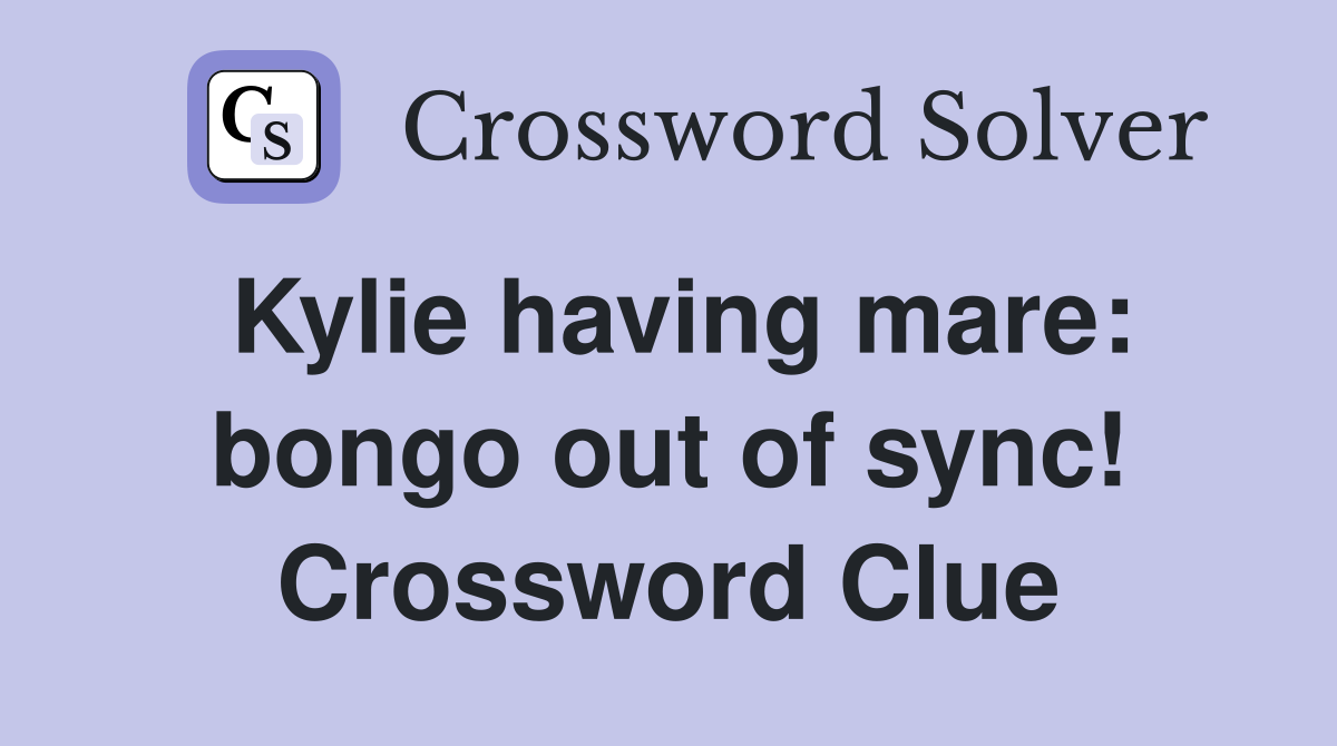 Kylie having mare: bongo out of sync! Crossword Clue