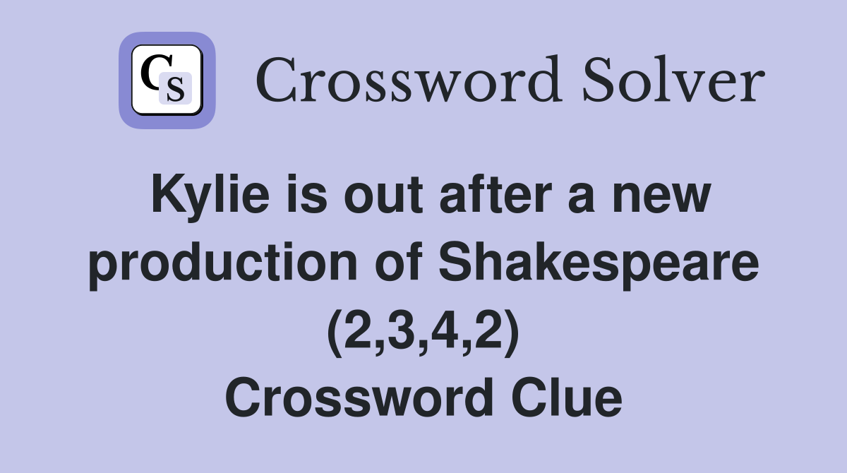 Kylie is out after a new production of Shakespeare (2,3,4,2) Crossword Clue