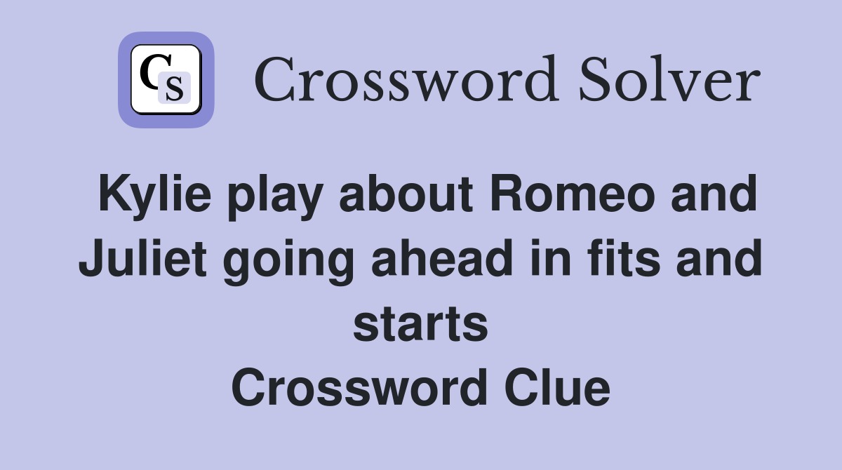 Kylie play about Romeo and Juliet going ahead in fits and starts Crossword Clue