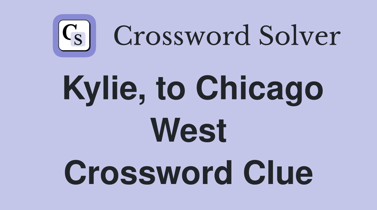 Kylie, to Chicago West Crossword Clue