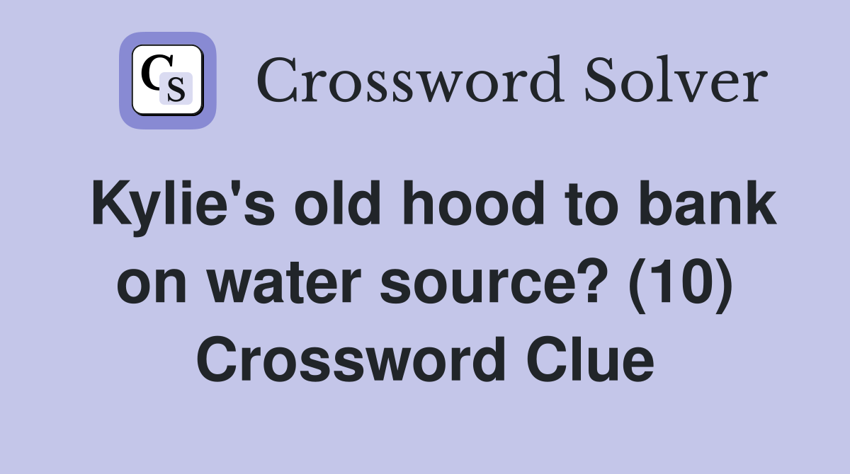 Kylie's old hood to bank on water source? (10) Crossword Clue