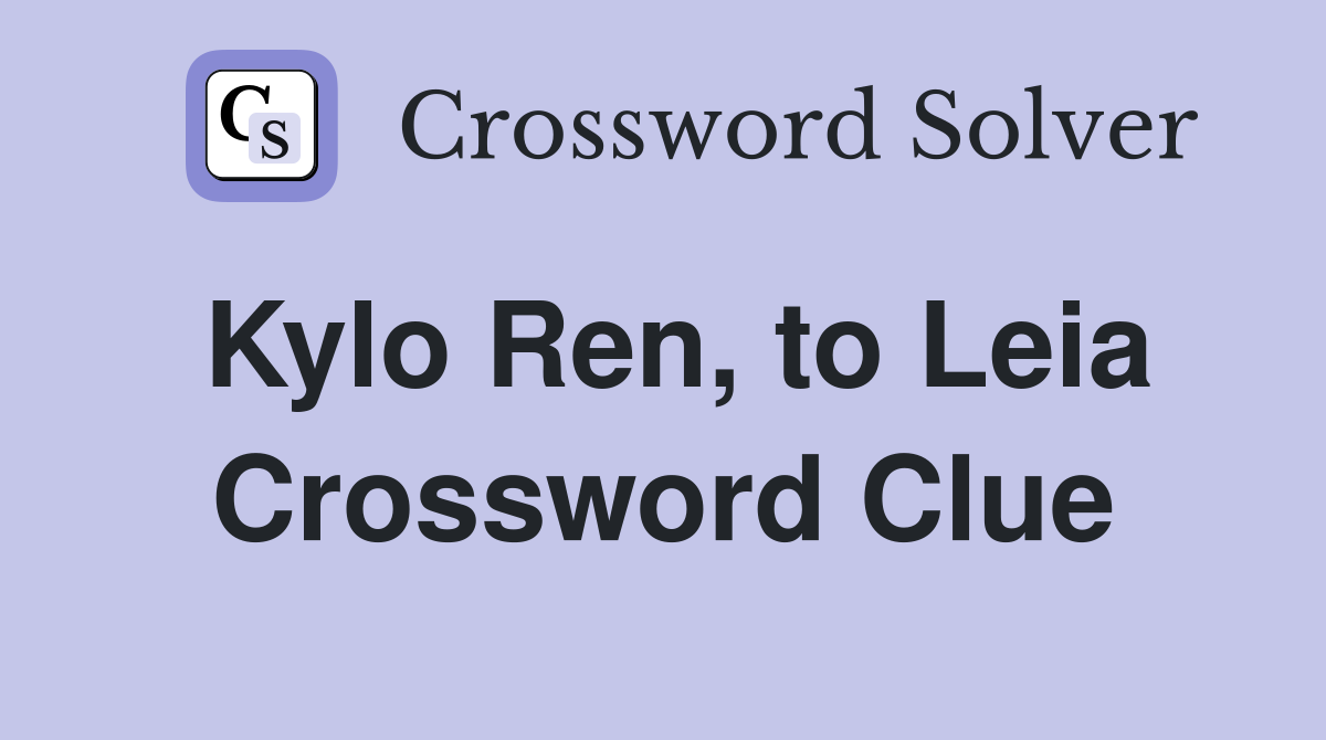 Kylo Ren, to Leia Crossword Clue
