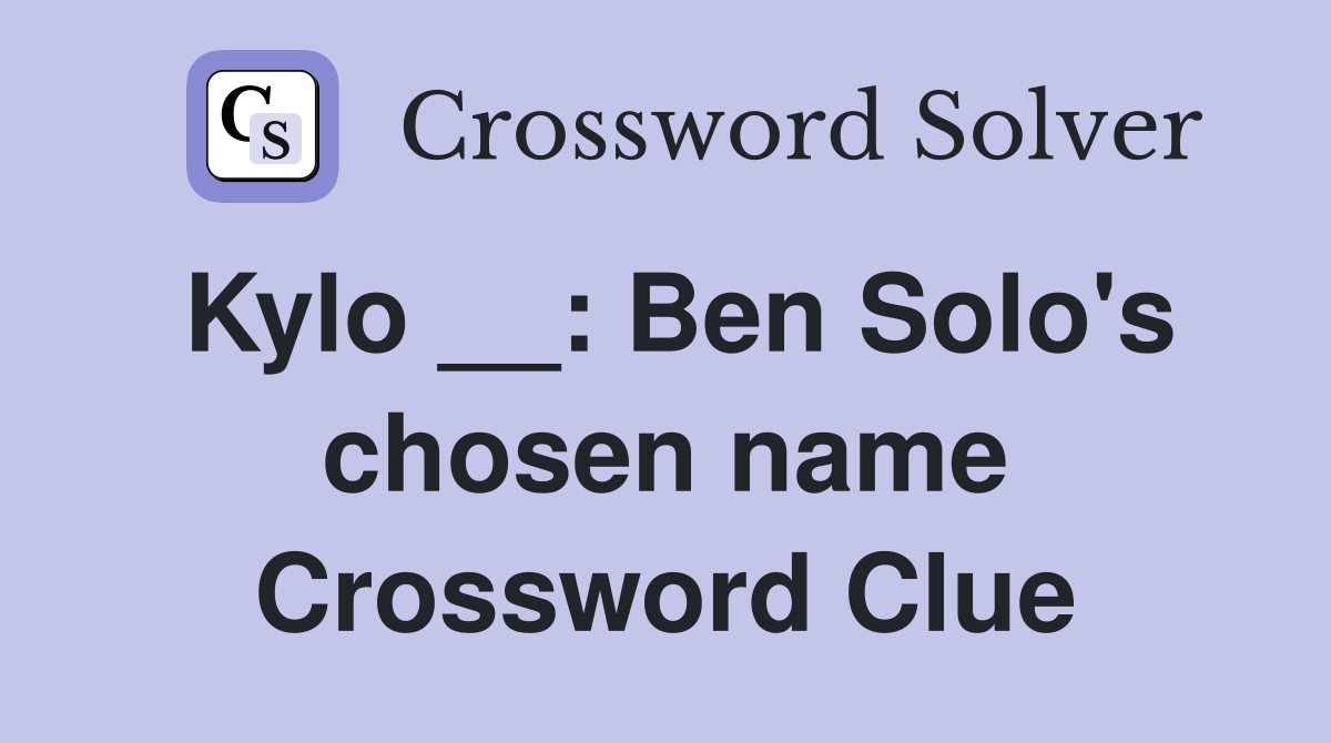 Kylo __: Ben Solo's chosen name Crossword Clue