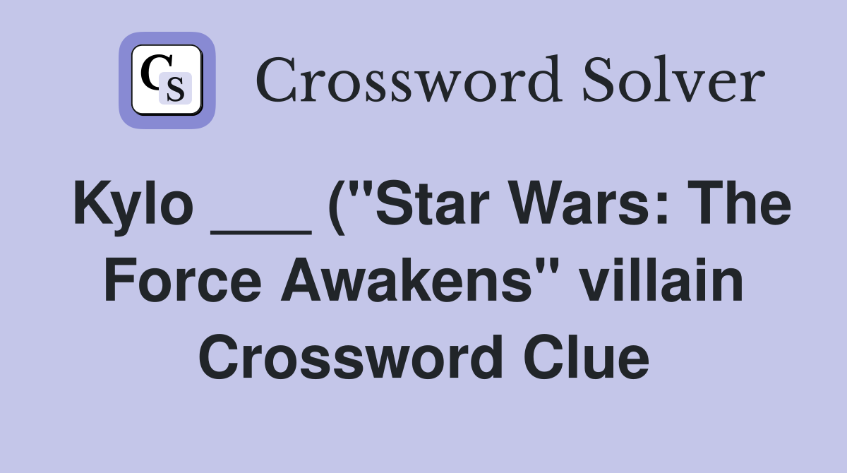 Kylo ( quot Star Wars: The Force Awakens quot villain) Crossword Clue Kylo ( quot Star Wars: The Force Awakens quot villain) Crossword Clue