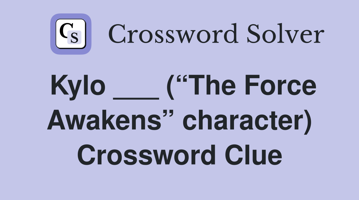 Kylo ___ (“The Force Awakens” character) Crossword Clue