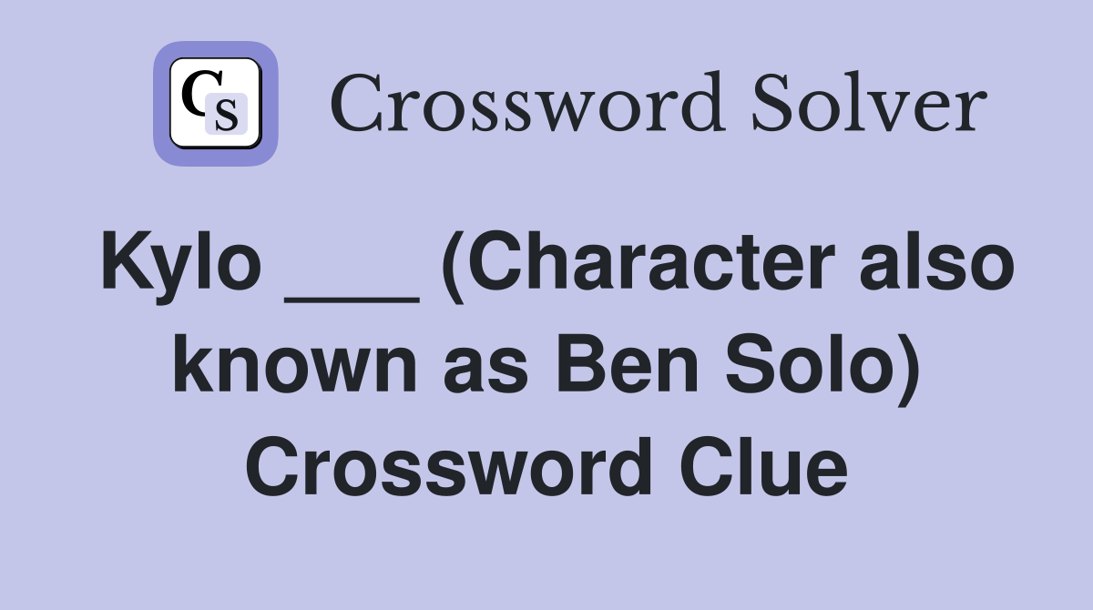 Kylo ___ (Character also known as Ben Solo) Crossword Clue