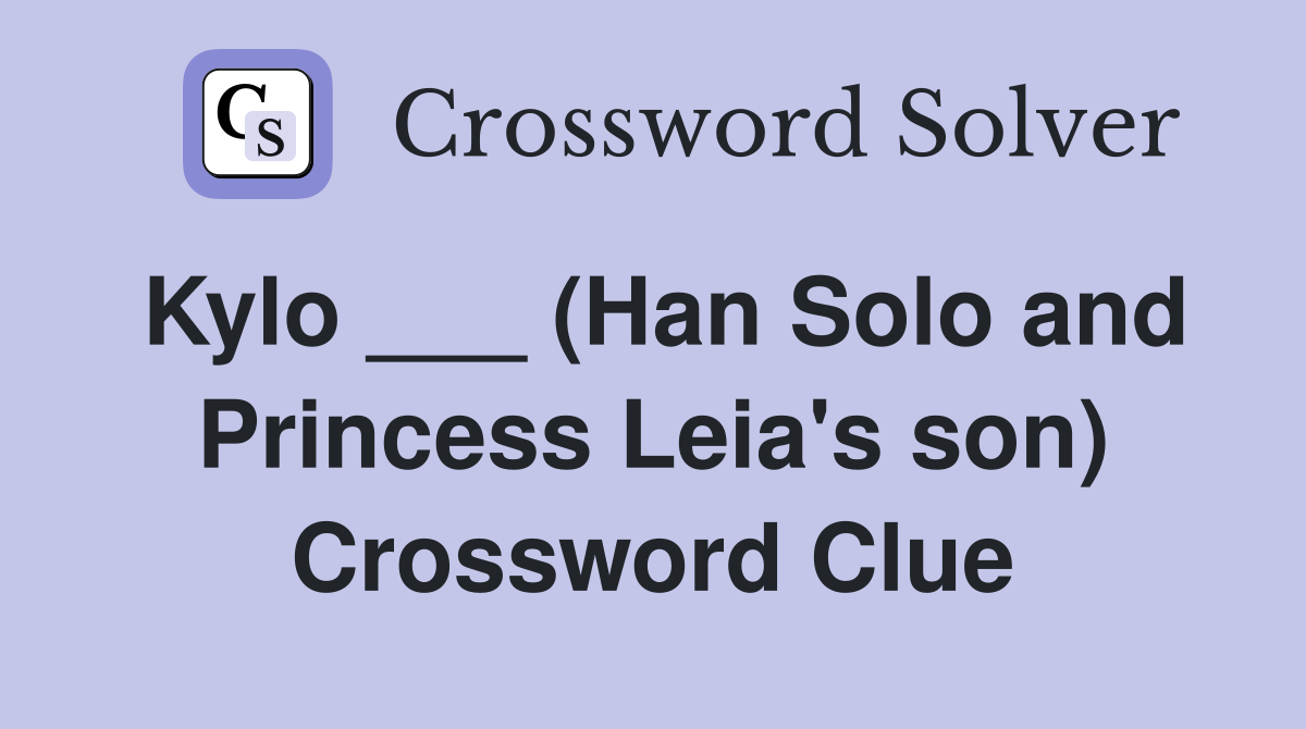 Kylo ___ (Han Solo and Princess Leia's son) Crossword Clue