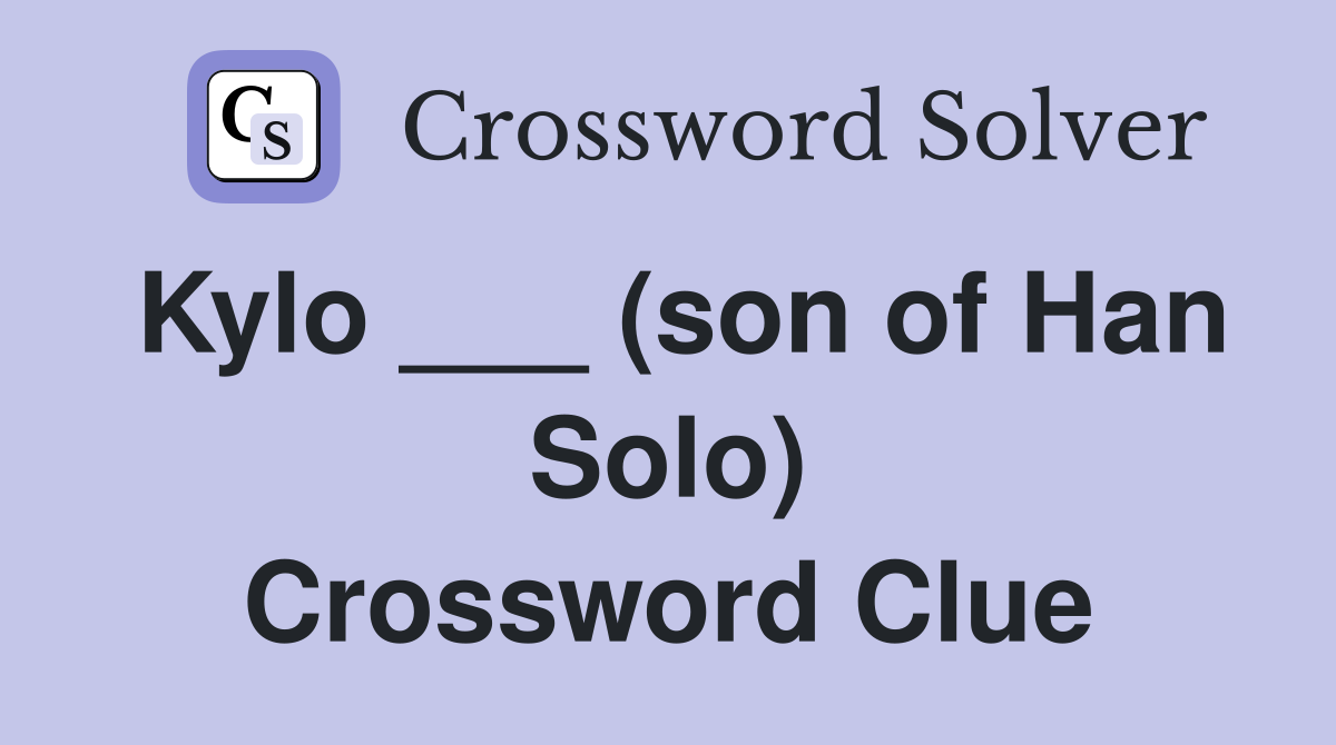 Kylo ___ (son of Han Solo) Crossword Clue
