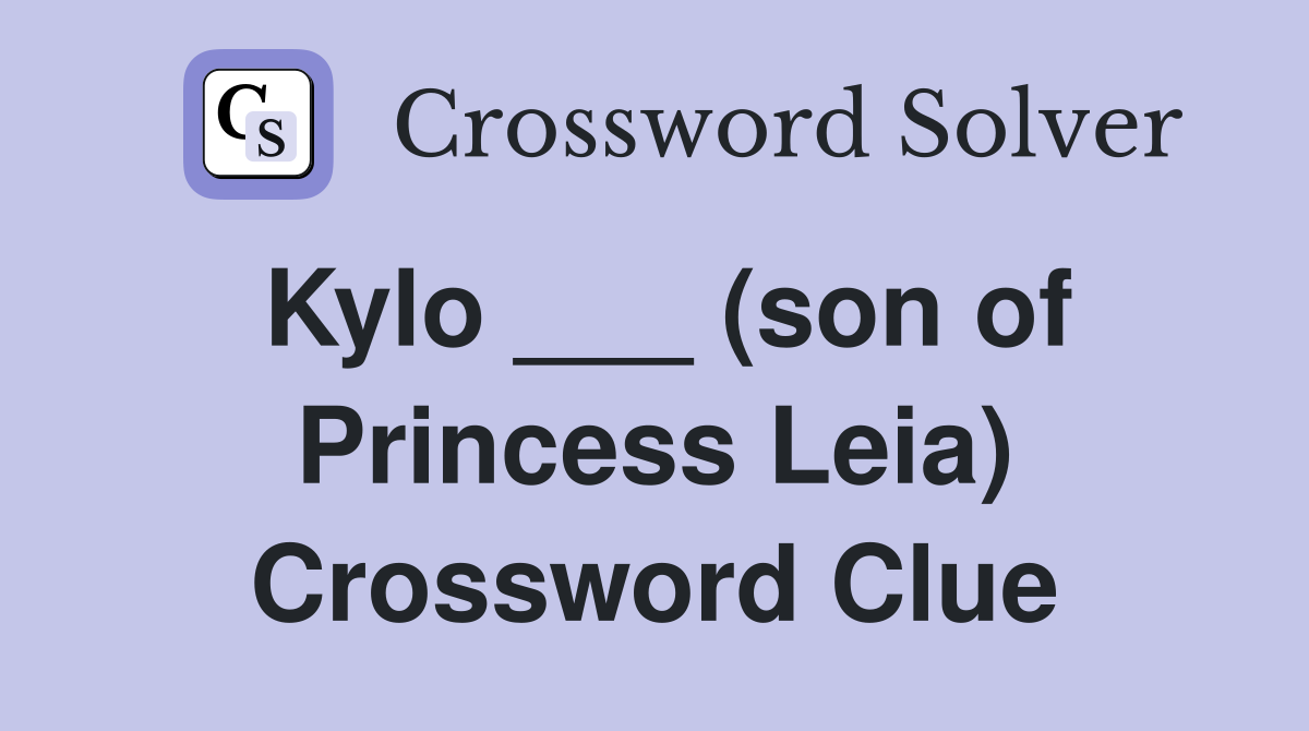 Kylo ___ (son of Princess Leia) Crossword Clue