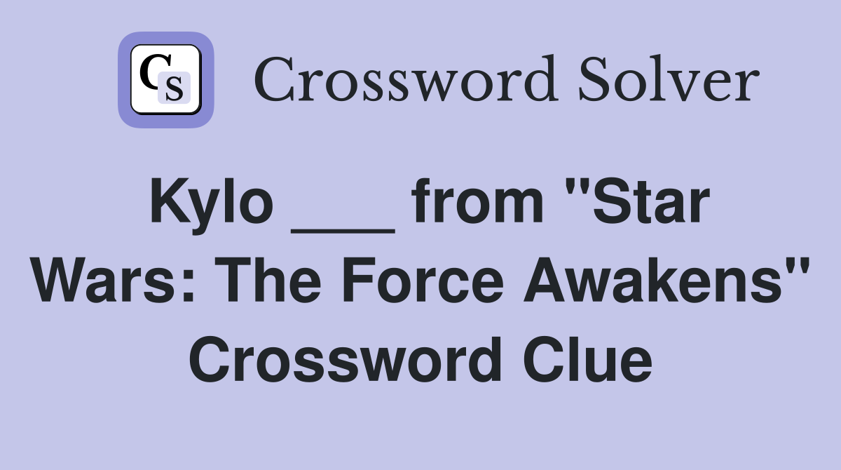 Kylo ___ from "Star Wars: The Force Awakens" Crossword Clue