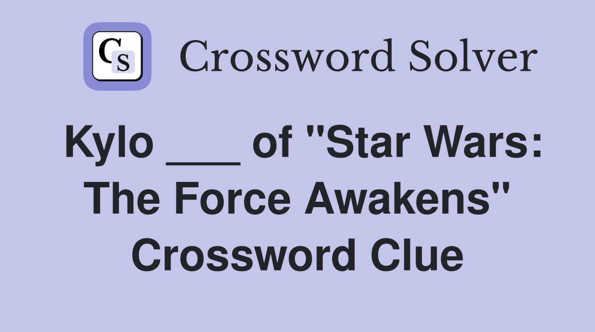 Kylo ___ of "Star Wars: The Force Awakens" Crossword Clue