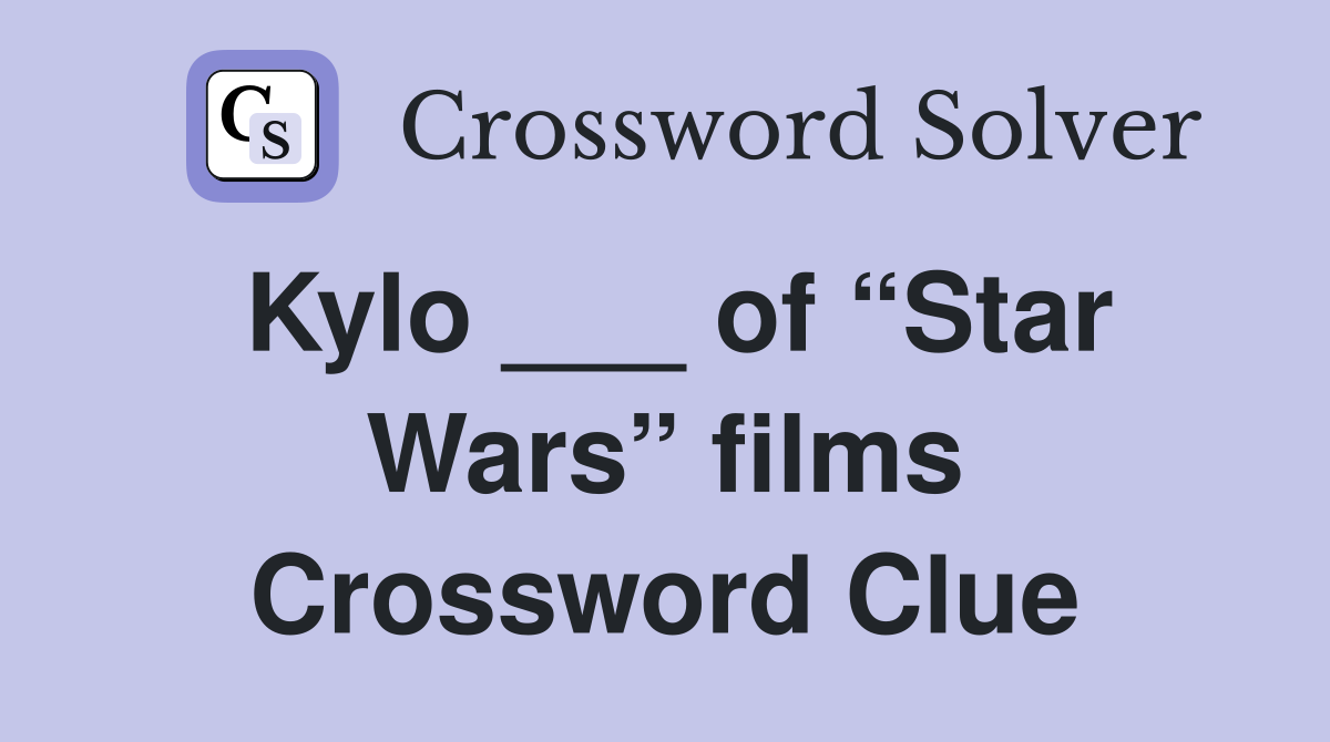 Kylo ___ of “Star Wars” films Crossword Clue