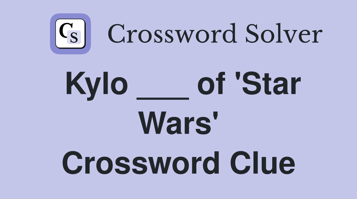 Kylo ___ of 'Star Wars' Crossword Clue