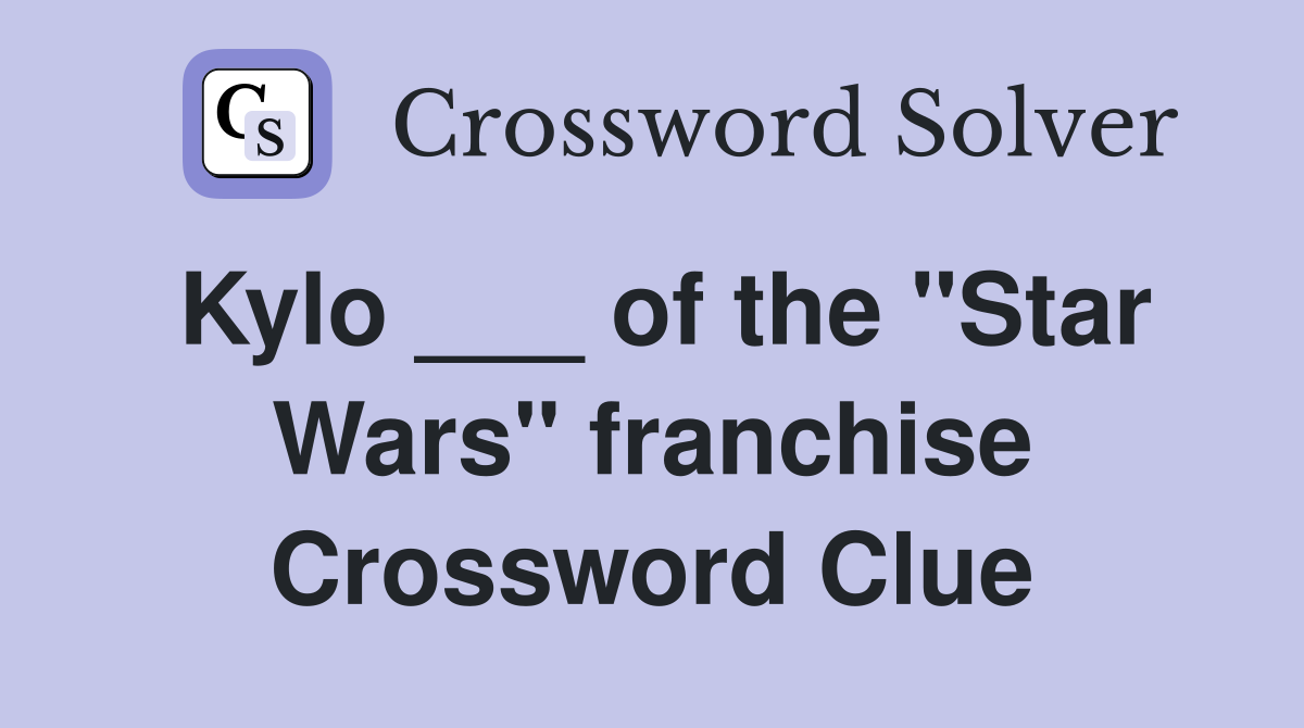 Kylo ___ of the "Star Wars" franchise Crossword Clue