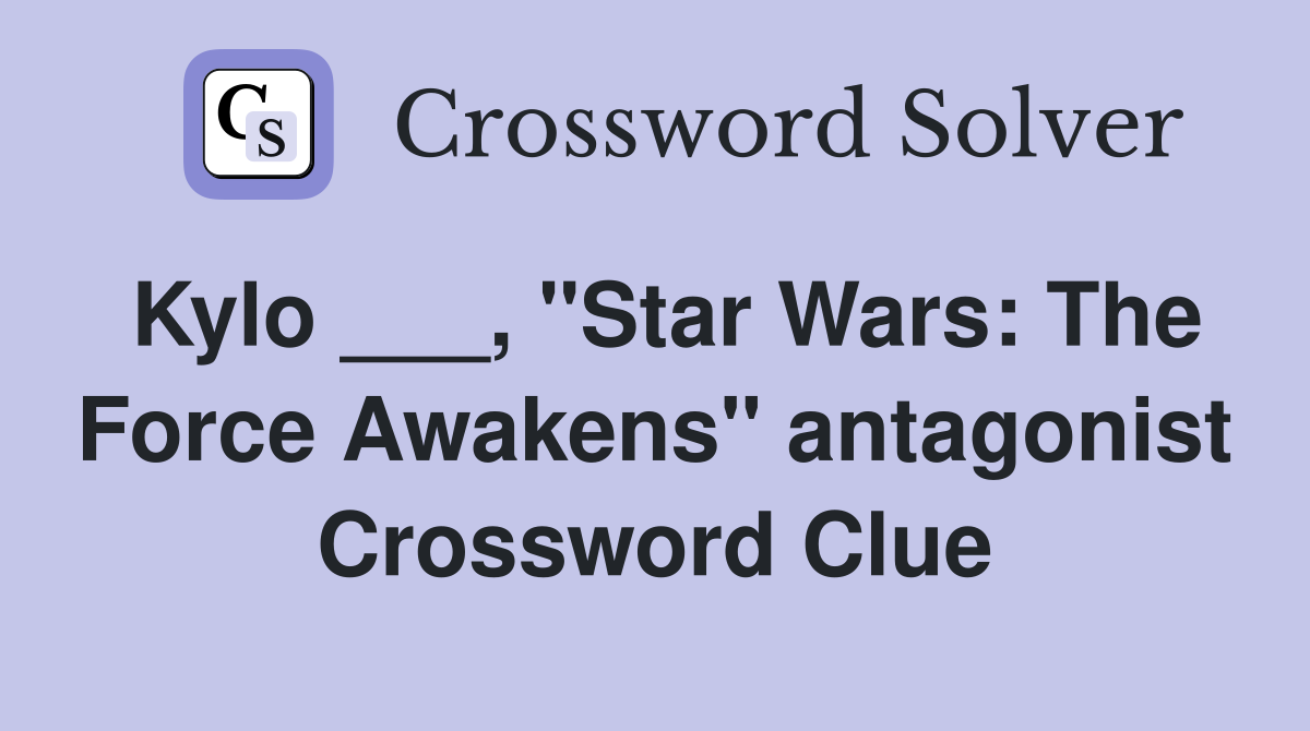 Kylo ___, "Star Wars: The Force Awakens" antagonist Crossword Clue