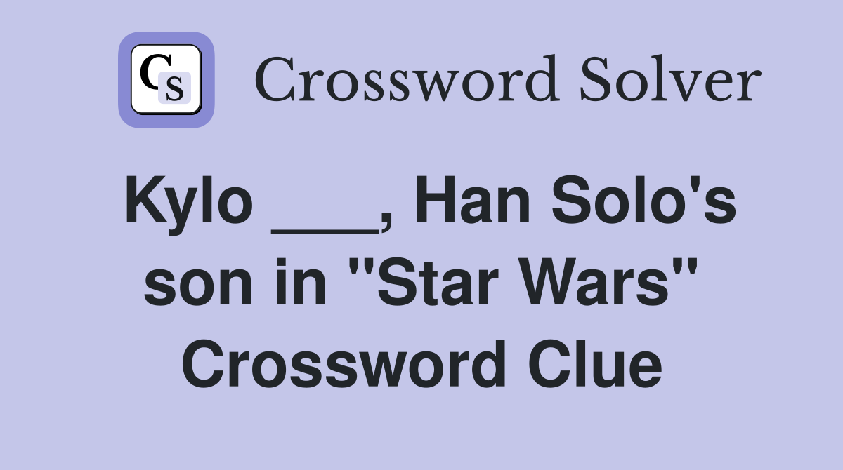 Kylo ___, Han Solo's son in "Star Wars" Crossword Clue