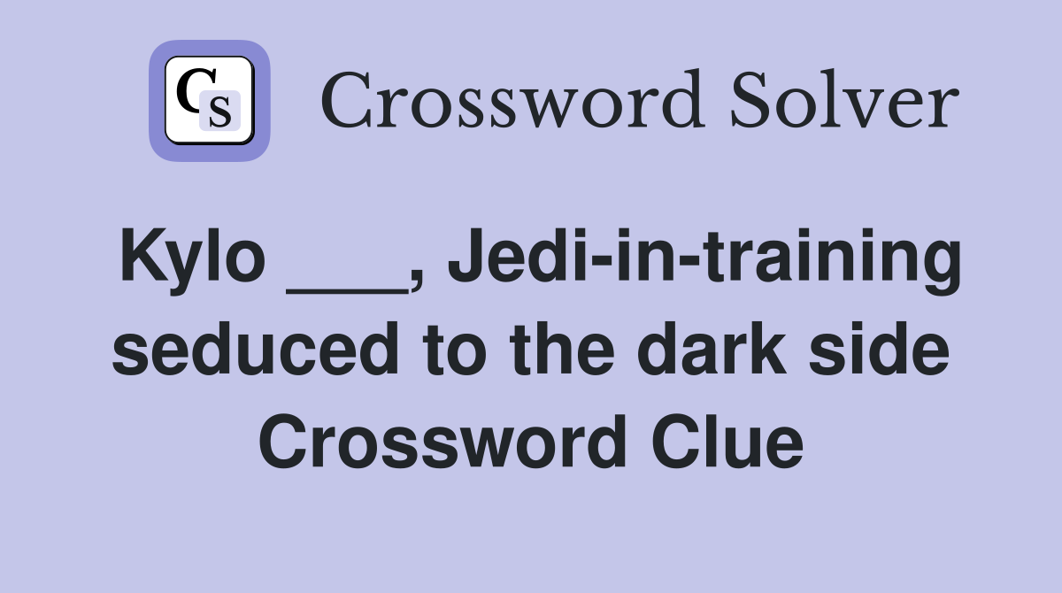 Kylo ___, Jedi-in-training seduced to the dark side Crossword Clue