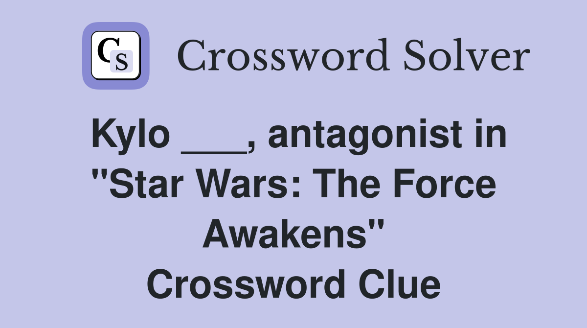 Kylo ___, antagonist in "Star Wars: The Force Awakens" Crossword Clue