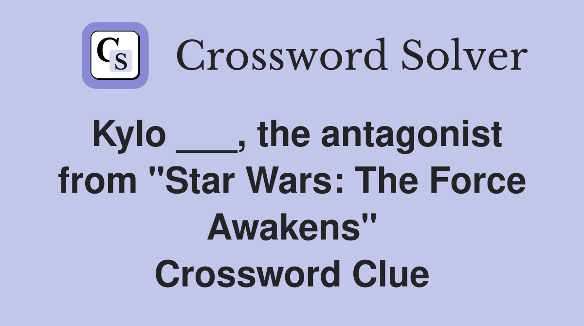 Kylo ___, the antagonist from "Star Wars: The Force Awakens" Crossword Clue