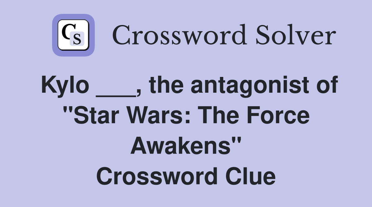 Kylo ___, the antagonist of "Star Wars: The Force Awakens" Crossword Clue