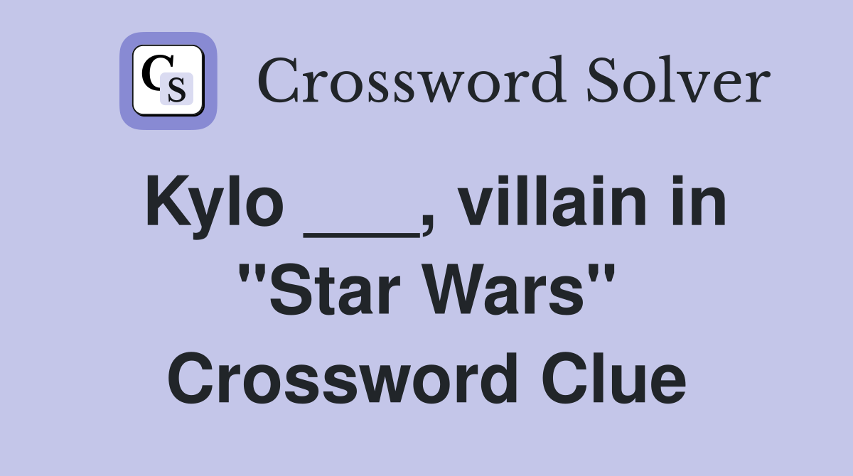 Kylo ___, villain in "Star Wars" Crossword Clue