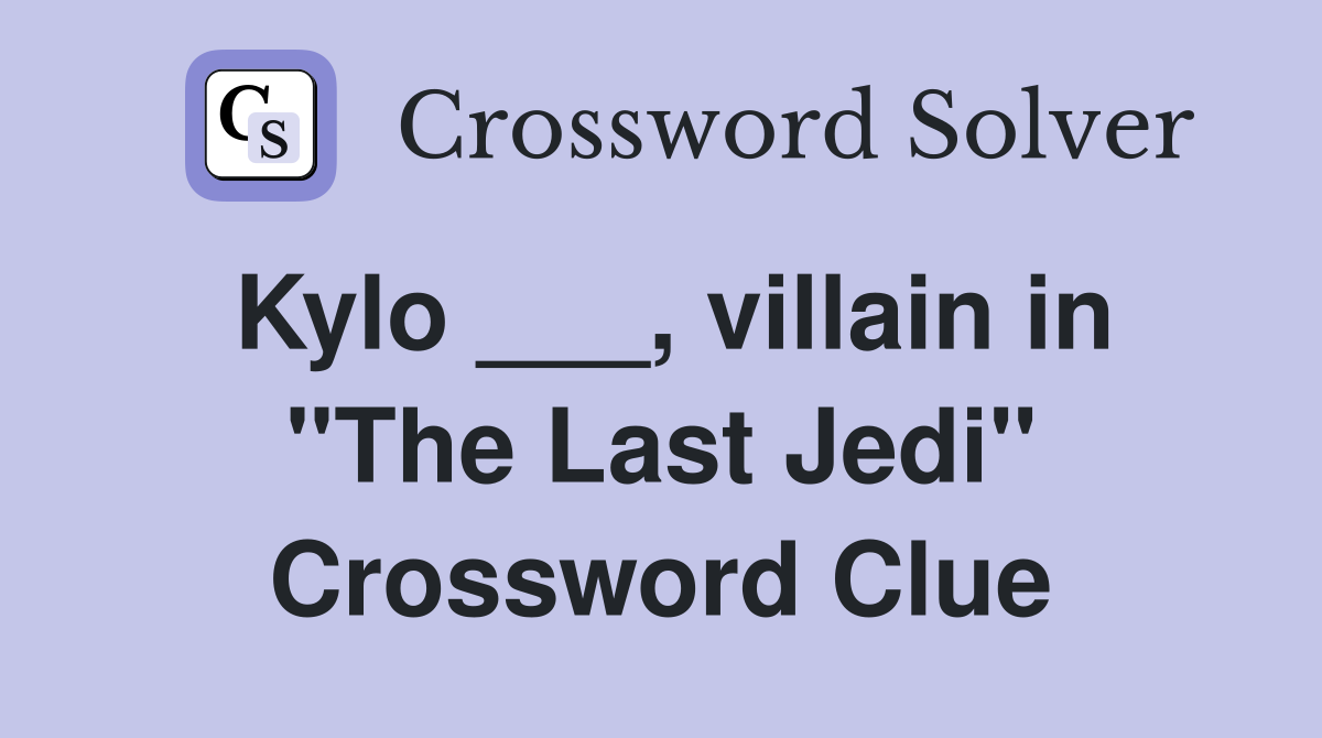Kylo ___, villain in "The Last Jedi" Crossword Clue