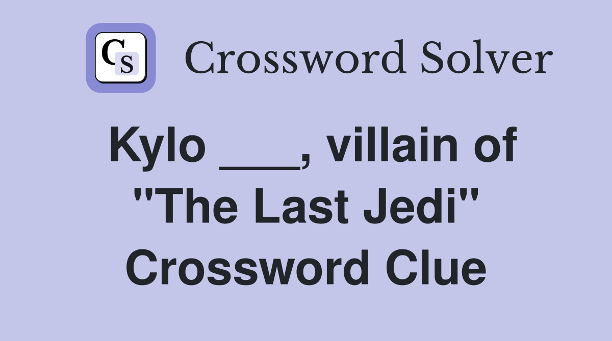 Kylo ___, villain of "The Last Jedi" Crossword Clue