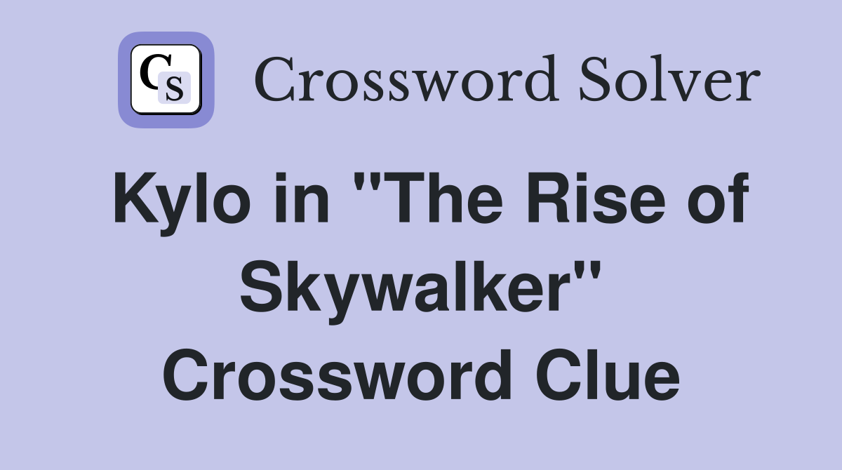 Kylo in "The Rise of Skywalker" Crossword Clue