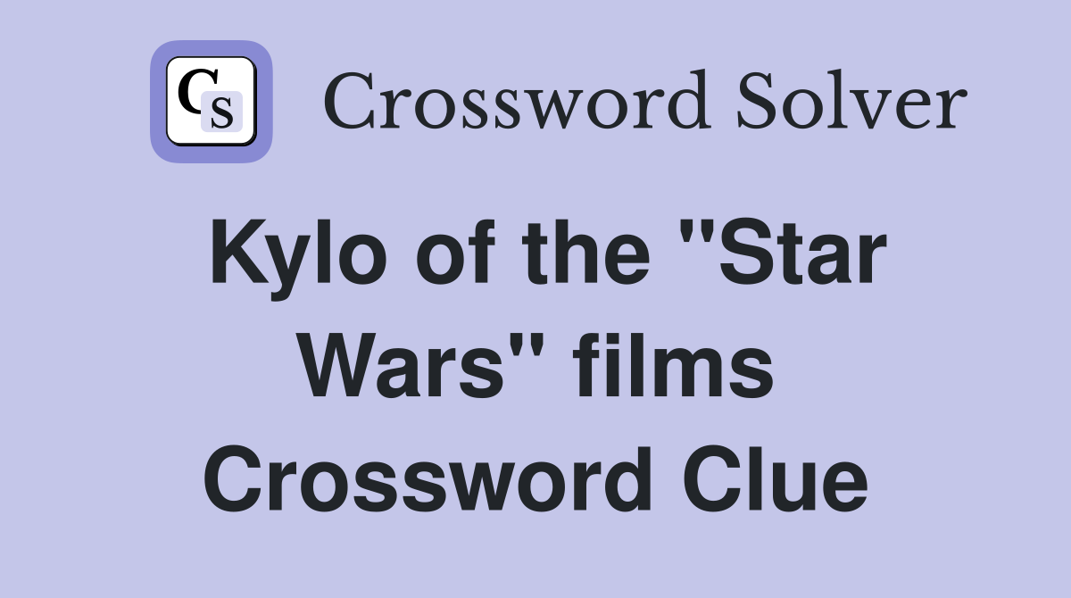 Kylo of the "Star Wars" films Crossword Clue