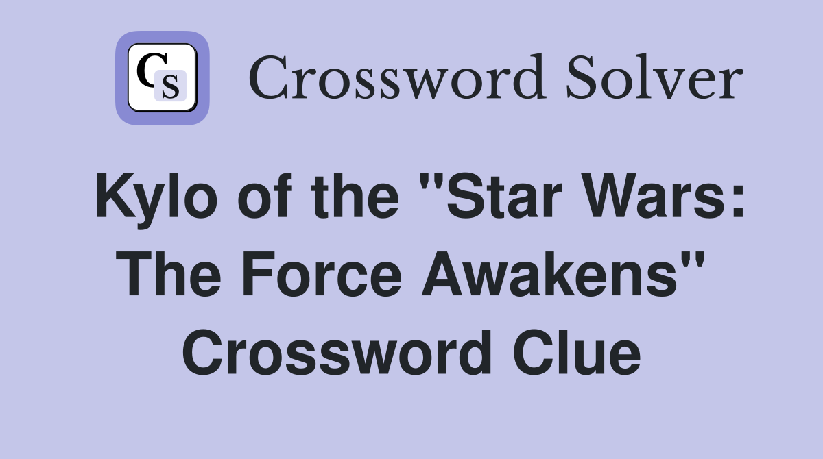 Kylo of the "Star Wars: The Force Awakens" Crossword Clue