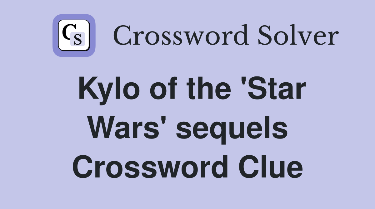 Kylo of the 'Star Wars' sequels Crossword Clue