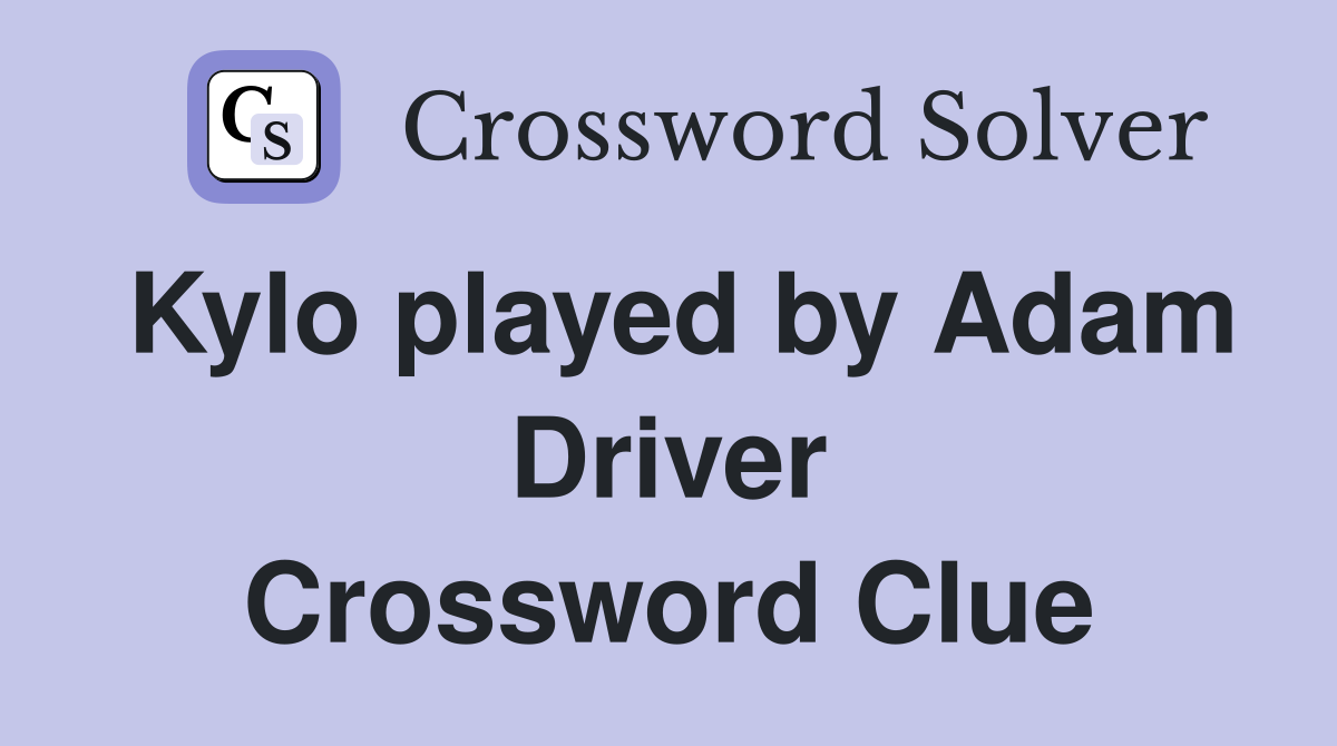 Kylo played by Adam Driver Crossword Clue