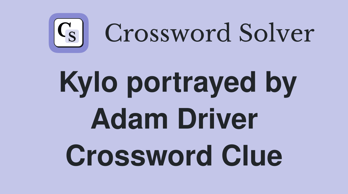 Kylo portrayed by Adam Driver Crossword Clue