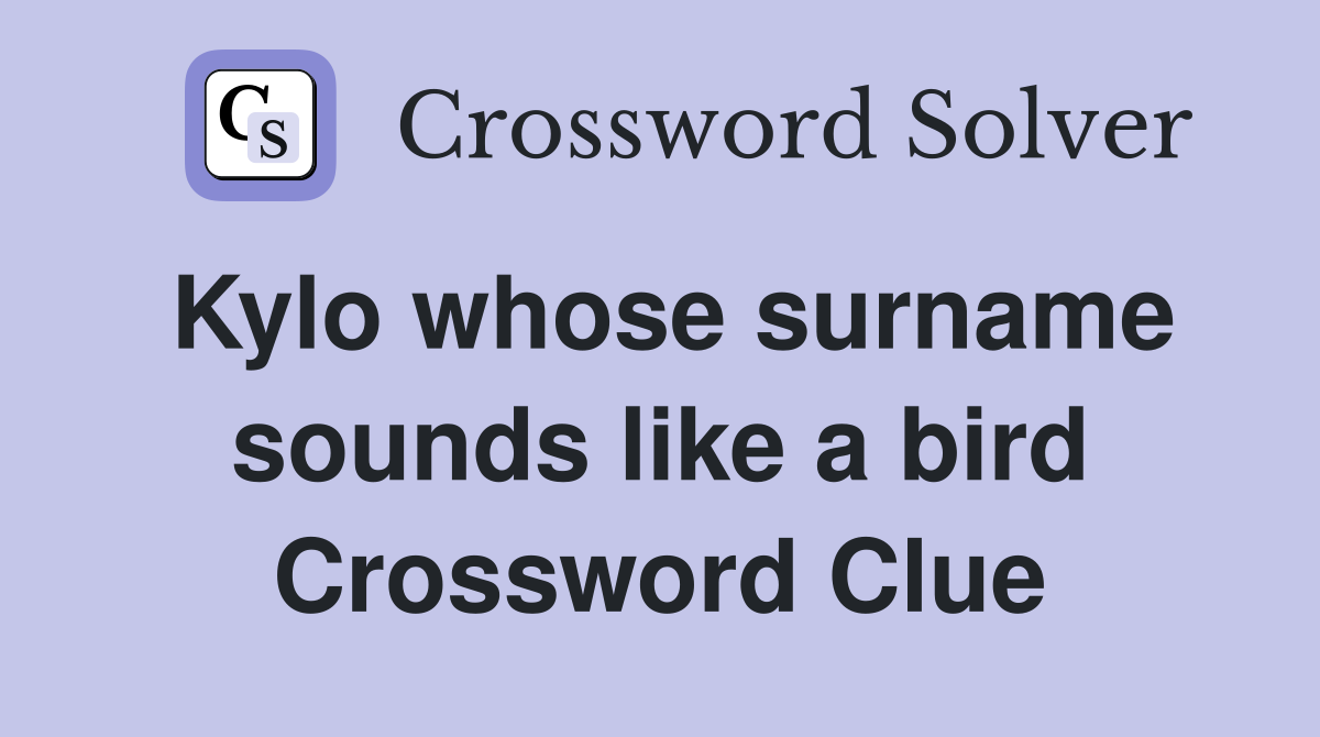 Kylo whose surname sounds like a bird Crossword Clue