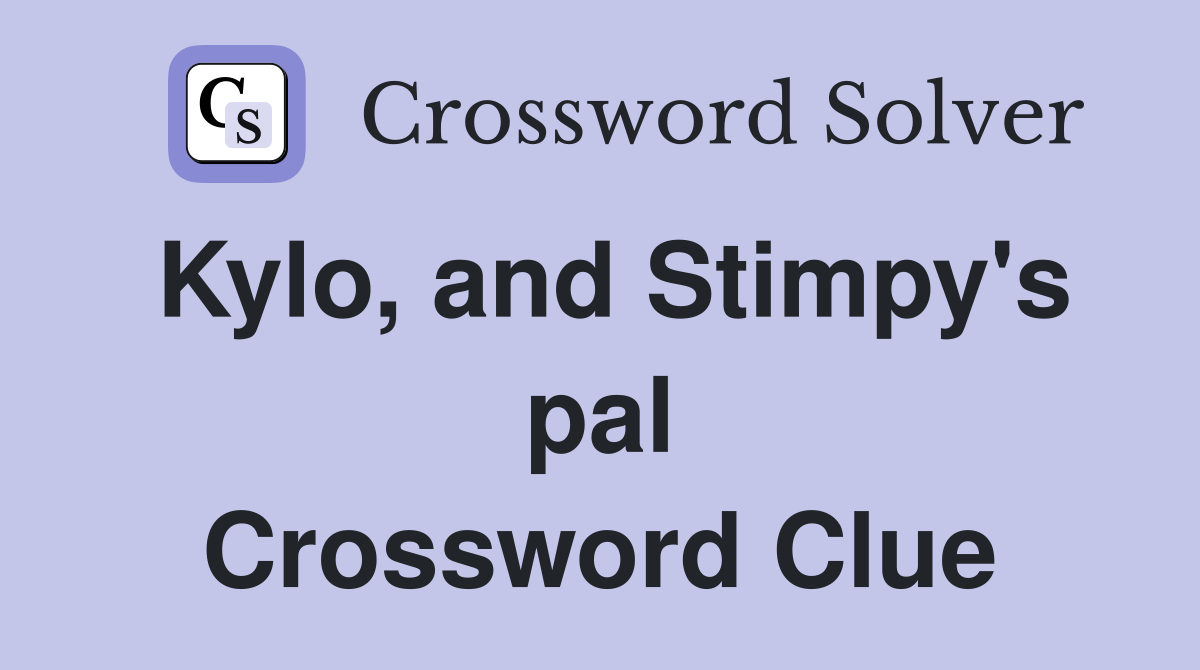 Kylo, and Stimpy's pal Crossword Clue