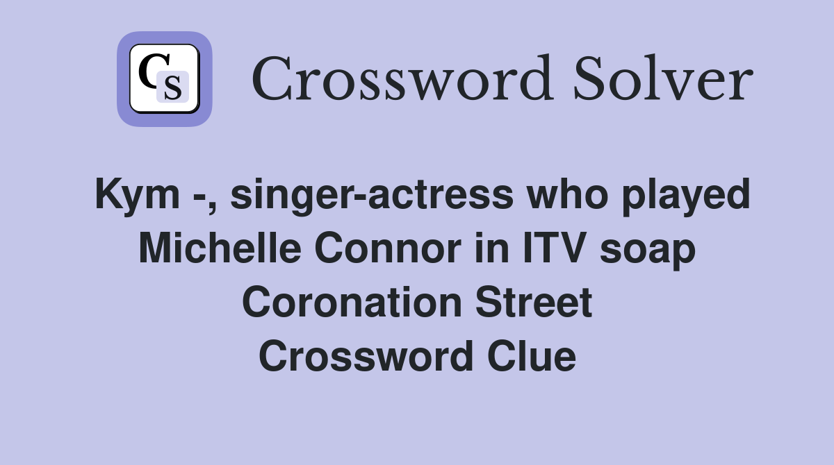 Kym -, singer-actress who played Michelle Connor in ITV soap Coronation Street Crossword Clue